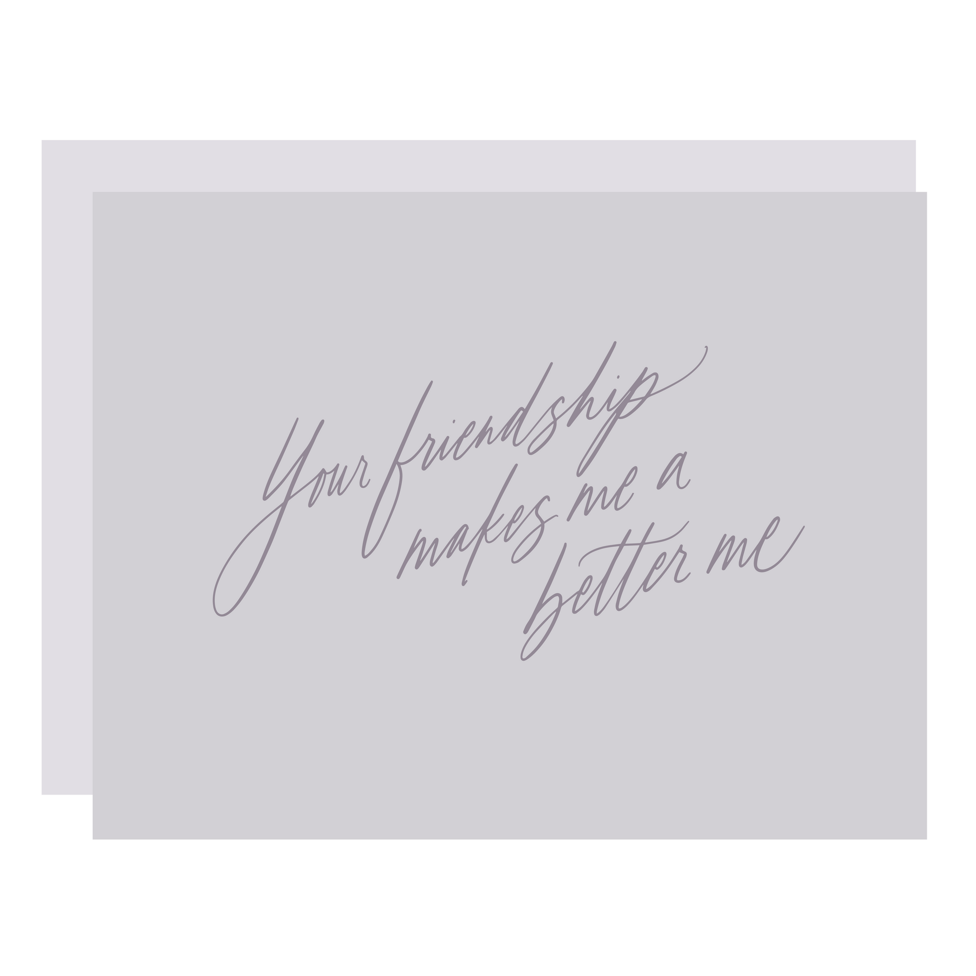"Your Friendship Makes Me a Better Me" card, letterpress printed by hand in cool grey ink. 