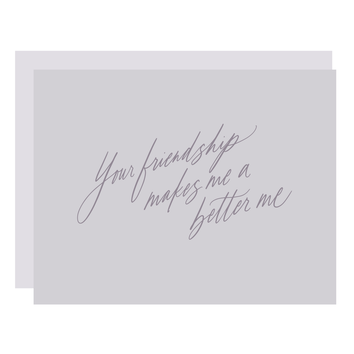 &quot;Your Friendship Makes Me a Better Me&quot; card, letterpress printed by hand in cool grey ink. 