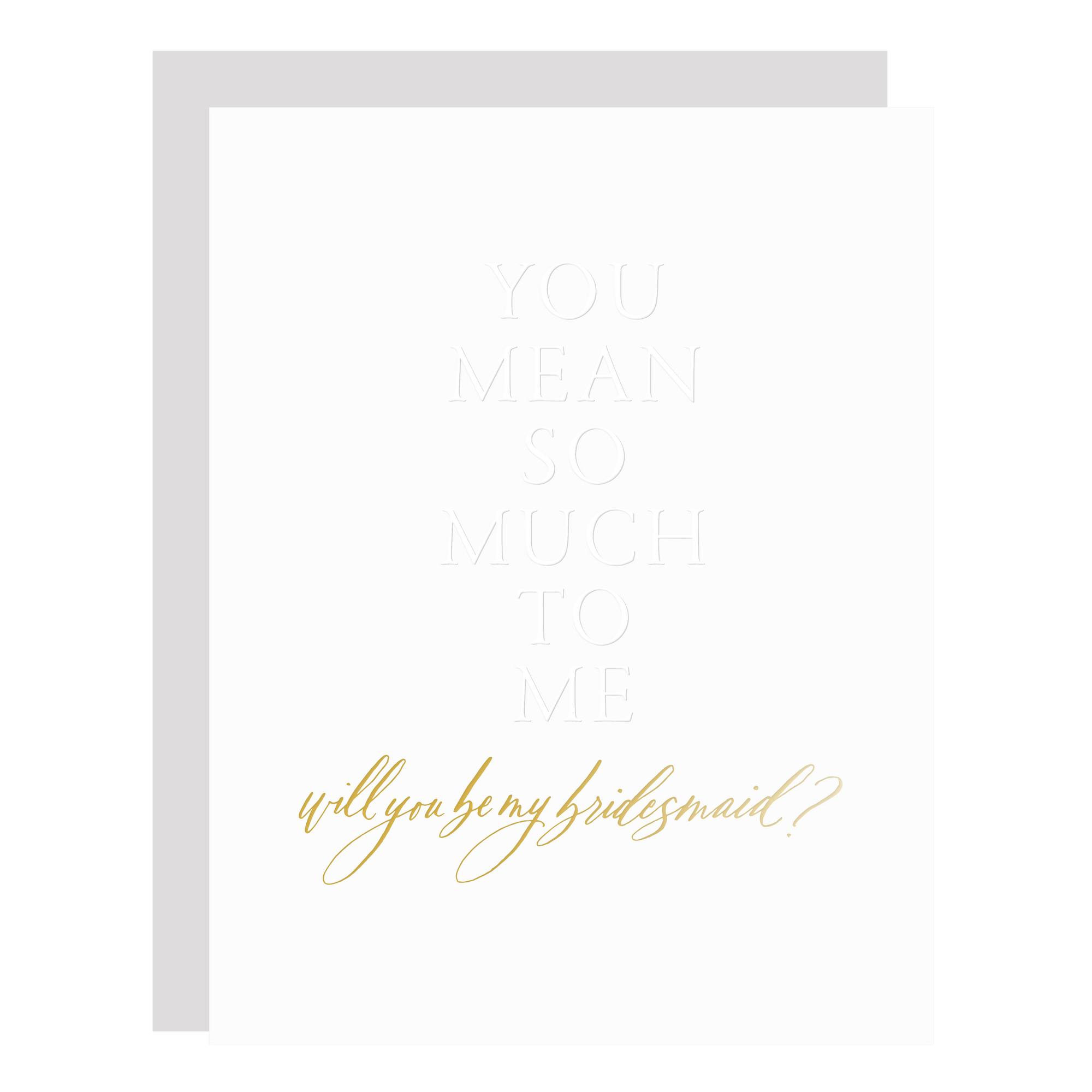 "Mean So Much To Me Embossed Bridesmaid" card blind embossed and gold foil stamped by hand. 